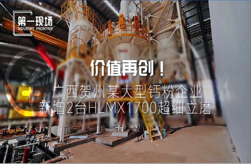 第一現(xiàn)場(chǎng)|價(jià)值再創(chuàng)！廣西賀州某大型鈣粉企業(yè)新增2臺(tái)HLMX1700超細(xì)立磨